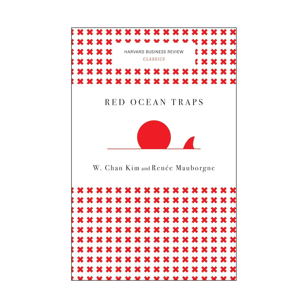 Red Ocean Traps: The Mental Models That Undermine Market-Creating Strategies by W. Chan Kim and Renée Mauborgne (Paperback)