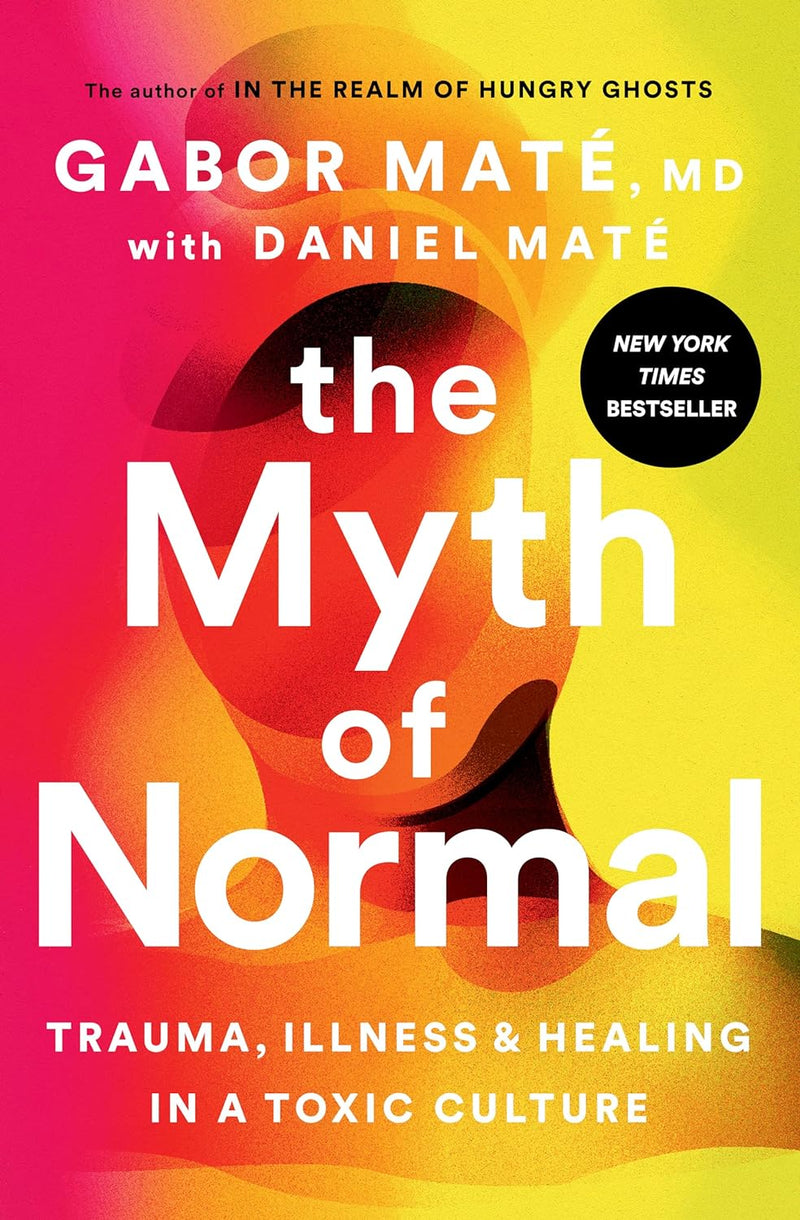 The Myth Of Normal: Trauma Illness, and Healing in a Toxic Culture