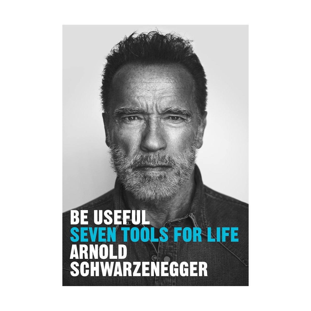 Be Useful: Seven Tools For Life Arnold Schwarzenegger