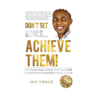 Don't Set Goals...Achieve Them Imowo Enang