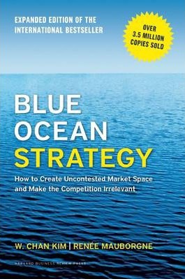 Blue Ocean Strategy, Expanded Edition : How to Create Uncontested Market Space and Make the Competition Irrelevant